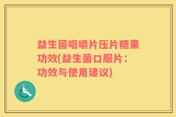 益生菌咀嚼片压片糖果功效(益生菌口服片：功效与使用建议)