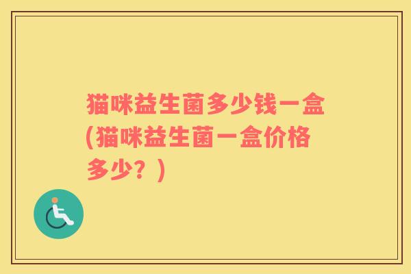 猫咪益生菌多少钱一盒(猫咪益生菌一盒价格多少？)