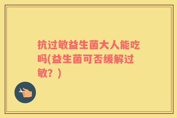 抗益生菌大人能吃吗(益生菌可否缓解？)