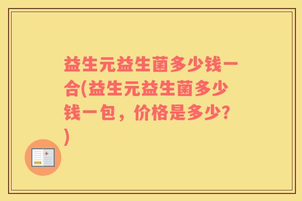 益生元益生菌多少钱一合(益生元益生菌多少钱一包，价格是多少？)