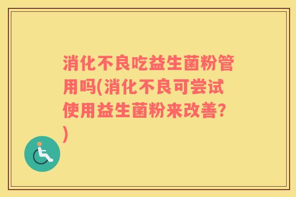 吃益生菌粉管用吗(可尝试使用益生菌粉来改善？)