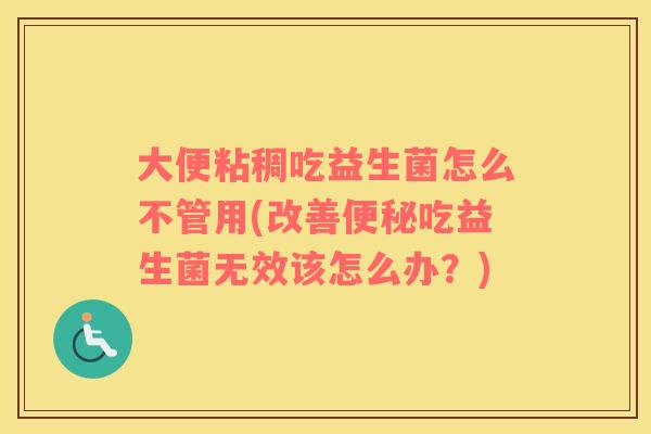 大便粘稠吃益生菌怎么不管用(改善吃益生菌无效该怎么办？)