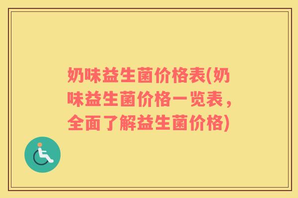 奶味益生菌价格表(奶味益生菌价格一览表，全面了解益生菌价格)