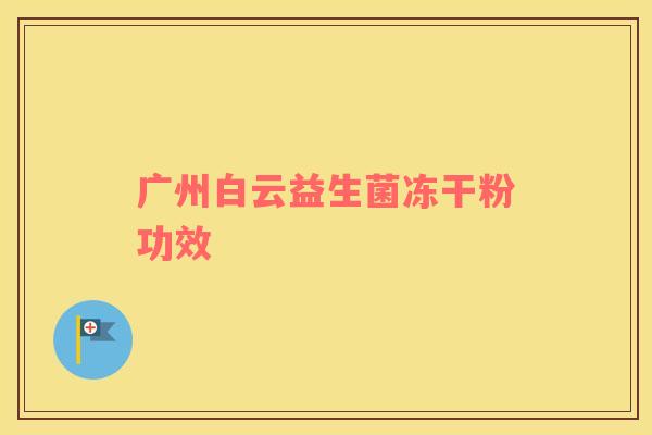 广州白云益生菌冻干粉功效 广州白云益生菌冻干粉功效