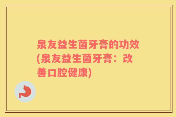 泉友益生菌牙膏的功效(泉友益生菌牙膏：改善口腔健康)