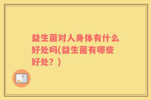 益生菌对人身体有什么好处吗(益生菌有哪些好处？)