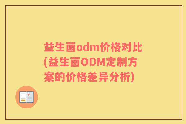 益生菌odm价格对比(益生菌ODM定制方案的价格差异分析)