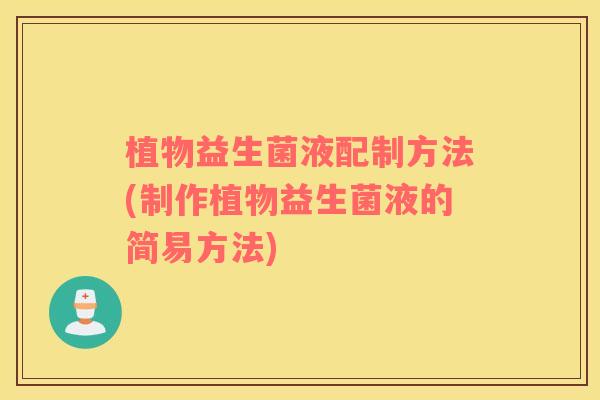 植物益生菌液配制方法(制作植物益生菌液的简易方法)