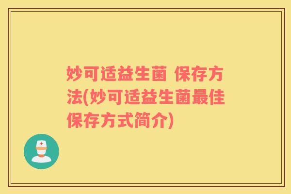 妙可适益生菌 保存方法(妙可适益生菌佳保存方式简介) 妙可适益生菌 保存方法(妙可适益生菌佳保存方式简介)