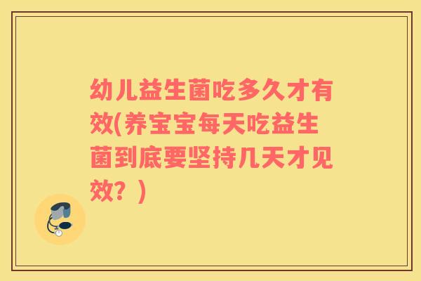 幼儿益生菌吃多久才有效(养宝宝每天吃益生菌到底要坚持几天才见效？)