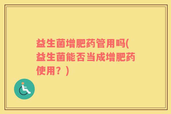 益生菌增肥药管用吗(益生菌能否当成增肥药使用？)