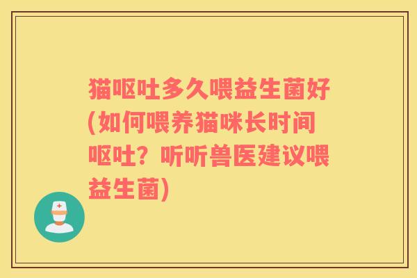 猫多久喂益生菌好(如何喂养猫咪长时间？听听兽医建议喂益生菌)