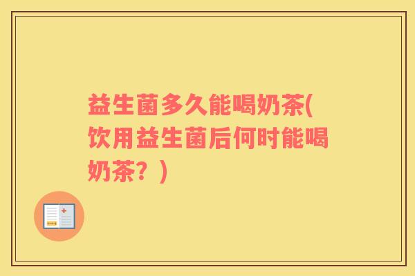 益生菌多久能喝奶茶(饮用益生菌后何时能喝奶茶？)