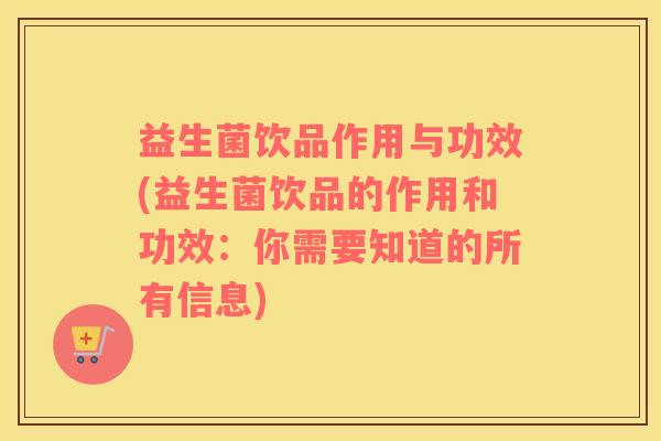 益生菌饮品作用与功效(益生菌饮品的作用和功效：你需要知道的所有信息)