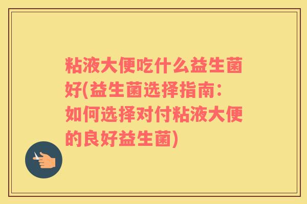 粘液大便吃什么益生菌好(益生菌选择指南：如何选择对付粘液大便的良好益生菌)