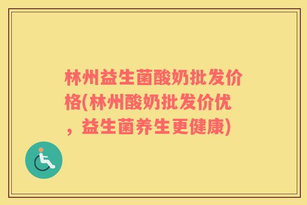 林州益生菌酸奶批发价格(林州酸奶批发价优，益生菌养生更健康)