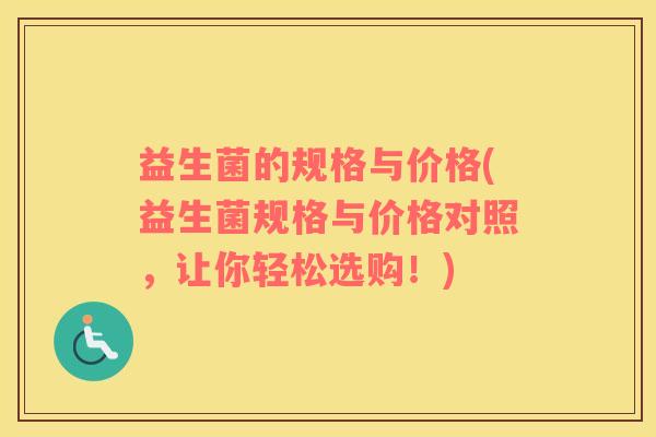 益生菌的规格与价格(益生菌规格与价格对照，让你轻松选购！)