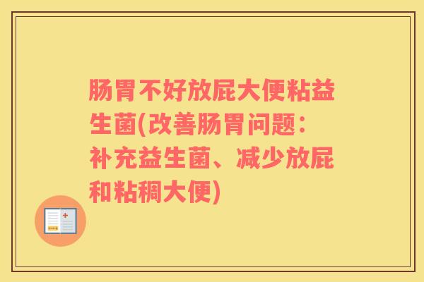 肠胃不好放屁大便粘益生菌(改善肠胃问题:补充益生菌、减少放屁和粘稠大便) 肠胃不好放屁大便粘益生菌(改善肠胃问题:补充益生菌、减少放屁和粘稠大便)