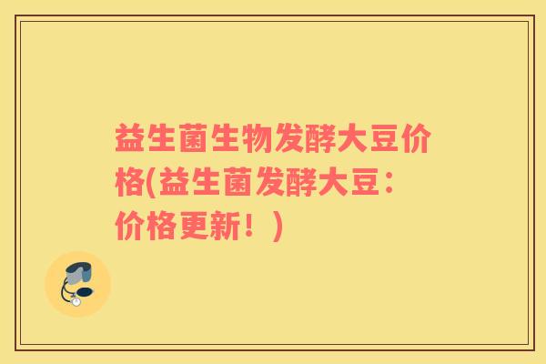 益生菌生物发酵大豆价格(益生菌发酵大豆：价格更新！)