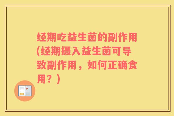 经期吃益生菌的副作用(经期摄入益生菌可导致副作用，如何正确食用？)