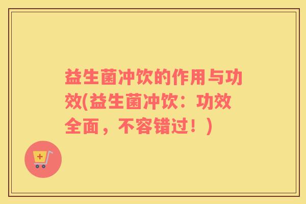 益生菌冲饮的作用与功效(益生菌冲饮：功效全面，不容错过！)