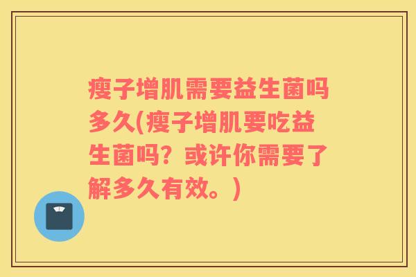 瘦子增肌需要益生菌吗多久(瘦子增肌要吃益生菌吗?或许你需要了解多久有效。) 瘦子增肌需要益生菌吗多久(瘦子增肌要吃益生菌吗?或许你需要了解多久有效。)