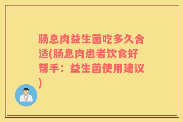 肠息肉益生菌吃多久合适(肠息肉患者饮食好帮手：益生菌使用建议)