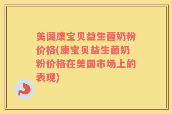 美国康宝贝益生菌奶粉价格(康宝贝益生菌奶粉价格在美国市场上的表现) 美国康宝贝益生菌奶粉价格(康宝贝益生菌奶粉价格在美国市场上的表现)