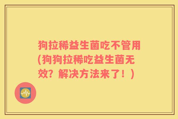 狗拉稀益生菌吃不管用(狗狗拉稀吃益生菌无效？解决方法来了！)