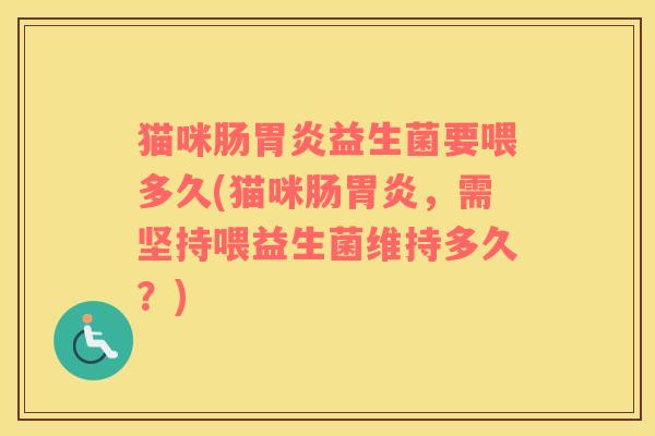 猫咪肠益生菌要喂多久(猫咪肠，需坚持喂益生菌维持多久？)