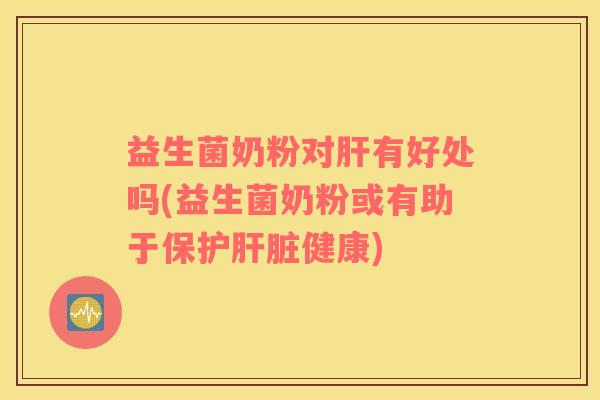 益生菌奶粉对有好处吗(益生菌奶粉或有助于保护健康)
