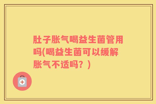 肚子喝益生菌管用吗(喝益生菌可以缓解不适吗？)