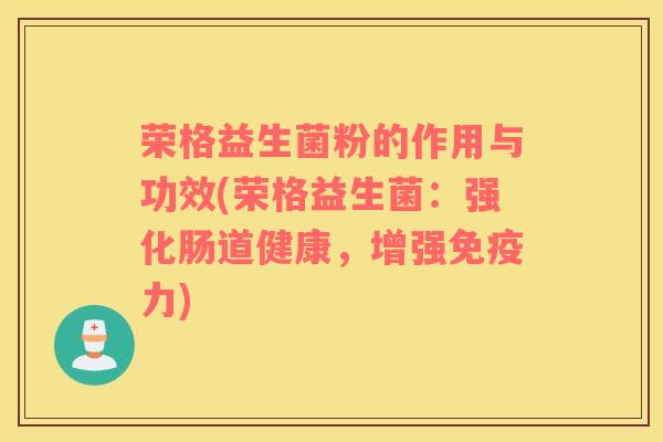 荣格益生菌粉的作用与功效(荣格益生菌：强化肠道健康，增强力)