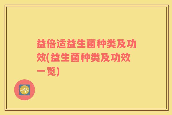 益倍适益生菌种类及功效(益生菌种类及功效一览)