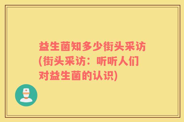 益生菌知多少街头采访(街头采访：听听人们对益生菌的认识)