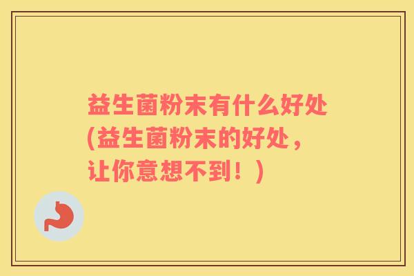 益生菌粉末有什么好处(益生菌粉末的好处，让你意想不到！)