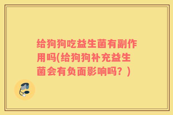 给狗狗吃益生菌有副作用吗(给狗狗补充益生菌会有负面影响吗?) 给狗狗吃益生菌有副作用吗(给狗狗补充益生菌会有负面影响吗?)