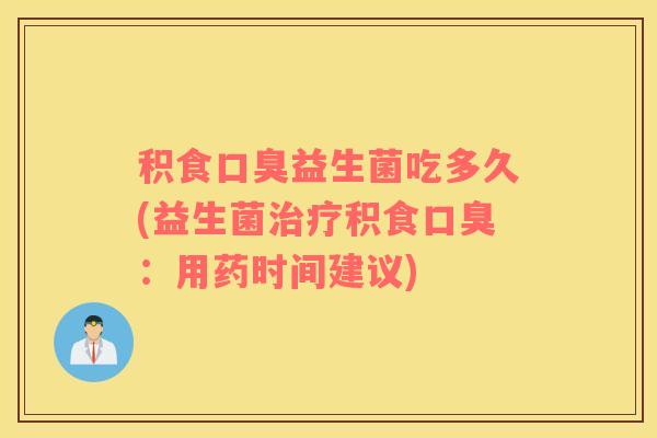 积食益生菌吃多久(益生菌积食：用药时间建议)