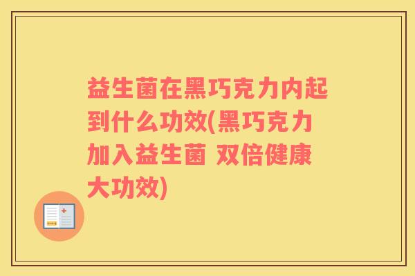 益生菌在黑巧克力内起到什么功效(黑巧克力加入益生菌 双倍健康大功效)