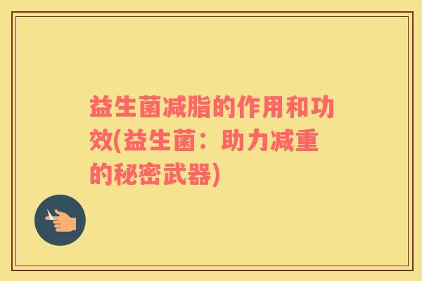 益生菌减脂的作用和功效(益生菌：助力减重的秘密武器)
