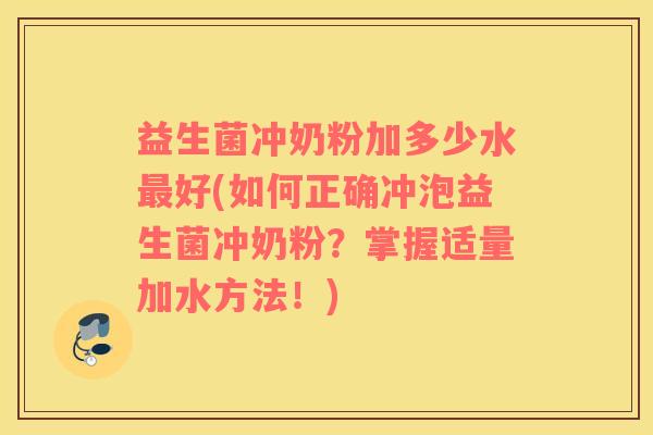 益生菌冲奶粉加多少水好(如何正确冲泡益生菌冲奶粉？掌握适量加水方法！)