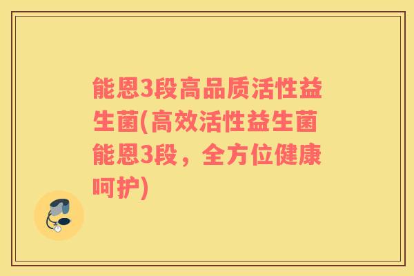 能恩3段高品质活性益生菌(高效活性益生菌能恩3段，全方位健康呵护)