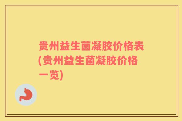 贵州益生菌凝胶价格表(贵州益生菌凝胶价格一览)