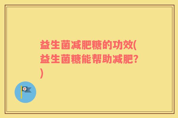 益生菌糖的功效(益生菌糖能帮助?) 益生菌糖的功效(益生菌糖能帮助?)