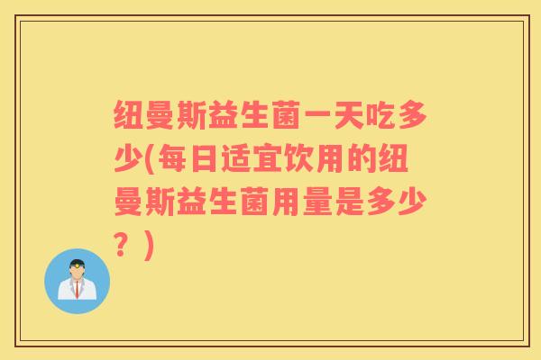 纽曼斯益生菌一天吃多少(每日适宜饮用的纽曼斯益生菌用量是多少？)