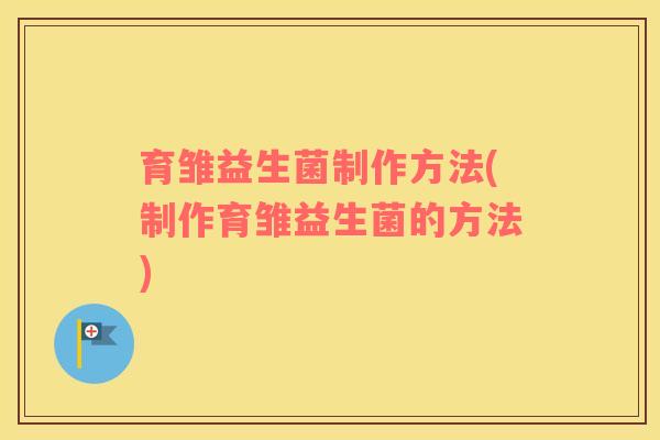 育雏益生菌制作方法(制作育雏益生菌的方法)