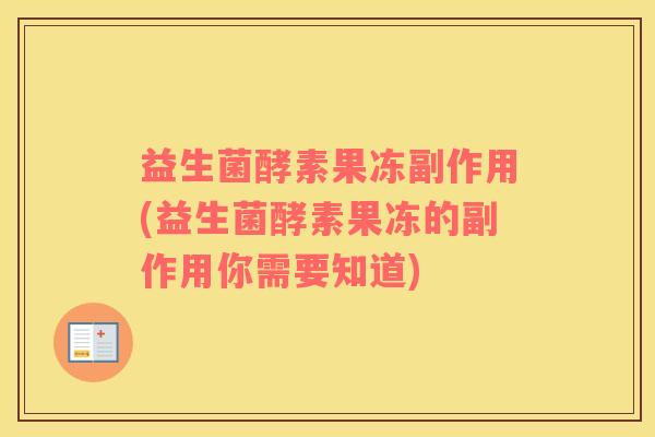 益生菌酵素果冻副作用(益生菌酵素果冻的副作用你需要知道) 益生菌酵素果冻副作用(益生菌酵素果冻的副作用你需要知道)