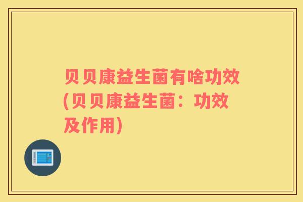 贝贝康益生菌有啥功效(贝贝康益生菌：功效及作用)