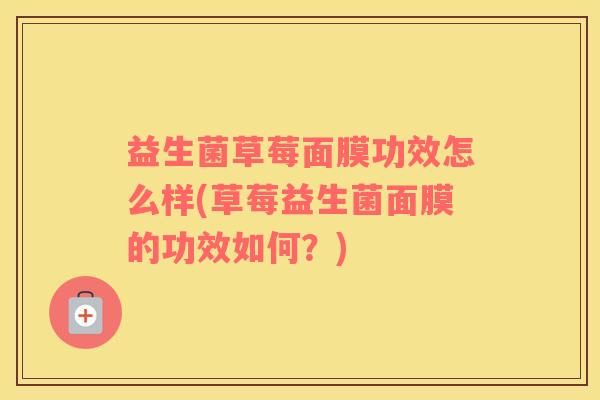 益生菌草莓面膜功效怎么样(草莓益生菌面膜的功效如何？)