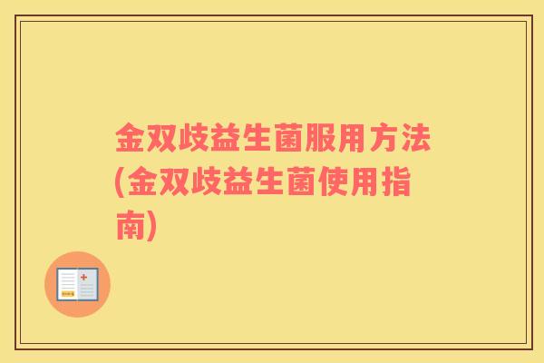 金双歧益生菌服用方法(金双歧益生菌使用指南)